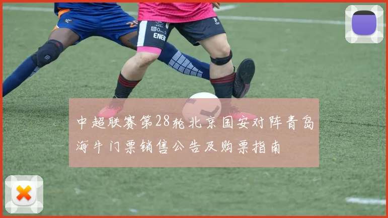 中超联赛第28轮北京国安对阵青岛海牛门票销售公告及购票指南