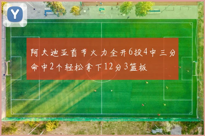 阿夫迪亚首节火力全开6投4中三分命中2个轻松拿下12分3篮板