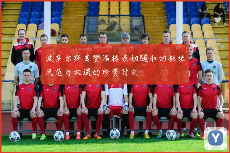 波多尔斯基赞温格亲切随和的教练风范与相遇的珍贵时刻