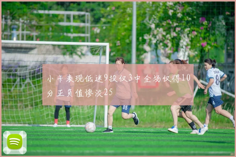 小卡表现低迷9投仅3中全场仅得10分正负值惨淡25