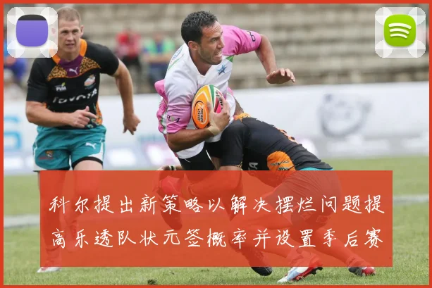科尔提出新策略以解决摆烂问题提高乐透队状元签概率并设置季后赛奖励