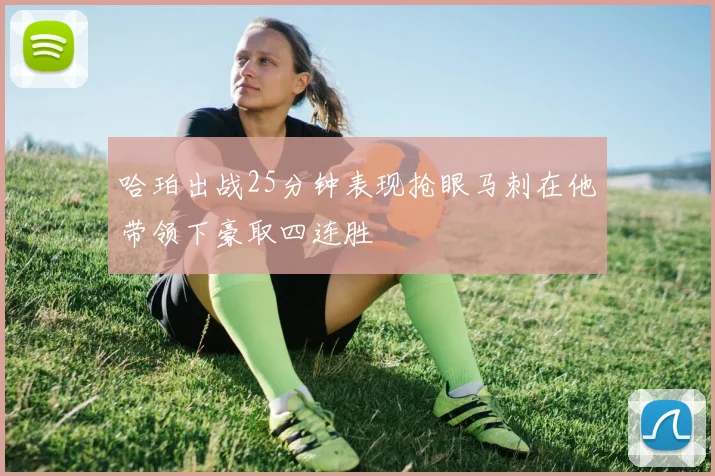 哈珀出战25分钟表现抢眼马刺在他带领下豪取四连胜