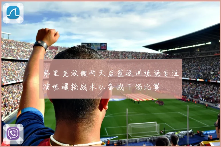 弗里克放假两天后重返训练场专注演练逼抢战术以备战下场比赛