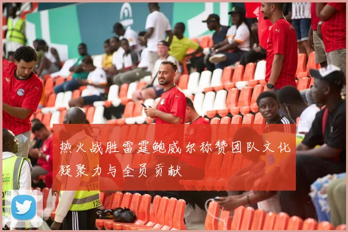 热火战胜雷霆鲍威尔称赞团队文化凝聚力与全员贡献