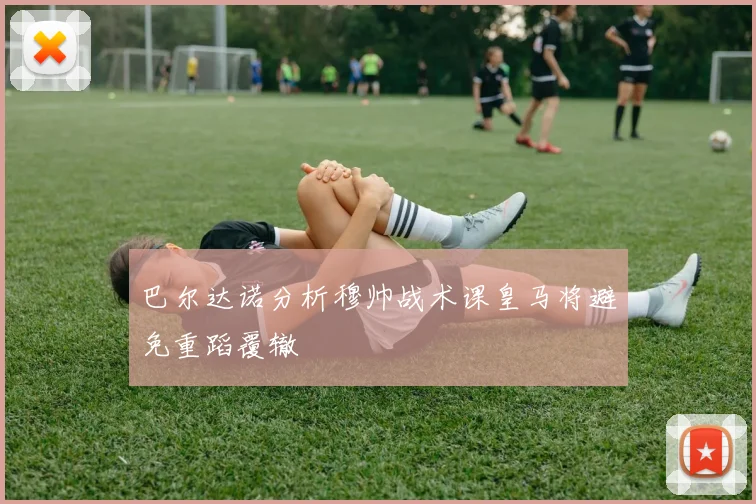 巴尔达诺分析穆帅战术课皇马将避免重蹈覆辙
