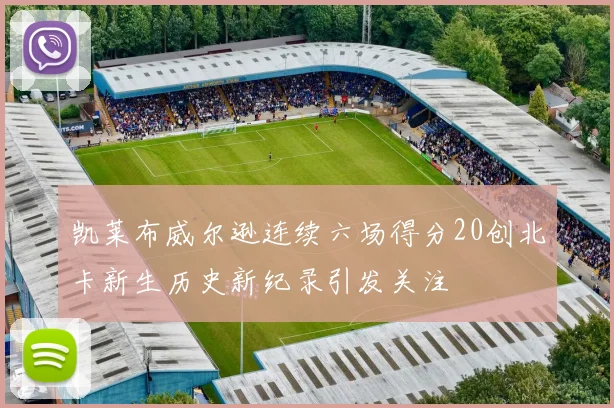 凯莱布威尔逊连续六场得分20创北卡新生历史新纪录引发关注