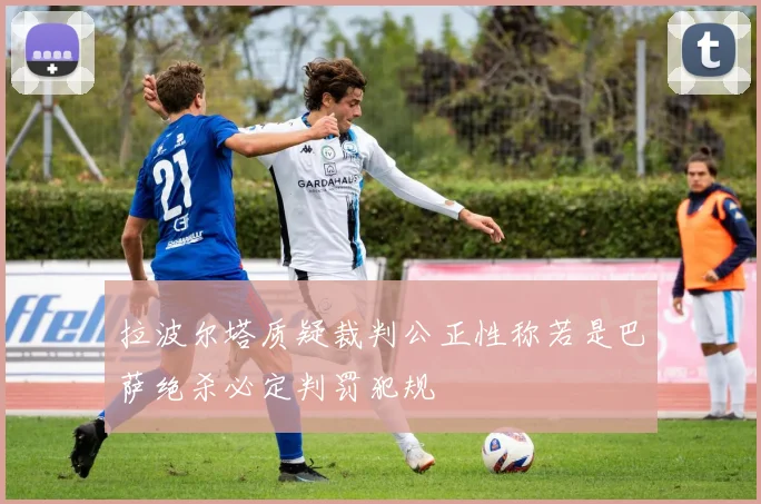 拉波尔塔质疑裁判公正性称若是巴萨绝杀必定判罚犯规