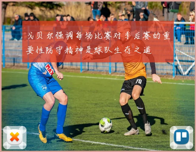 戈贝尔强调每场比赛对季后赛的重要性防守精神是球队生存之道