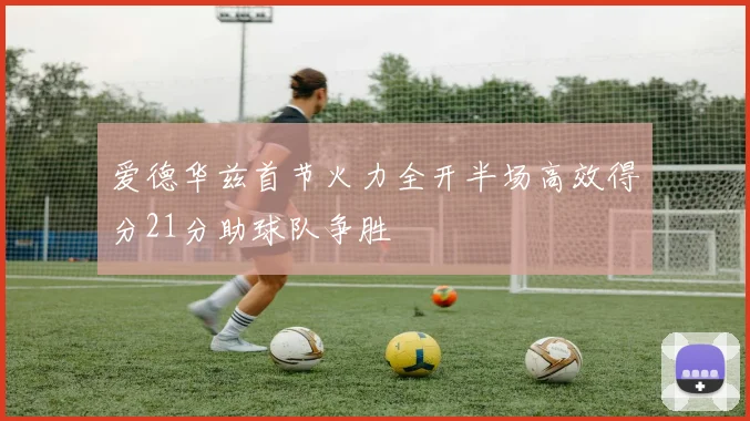 爱德华兹首节火力全开半场高效得分21分助球队争胜