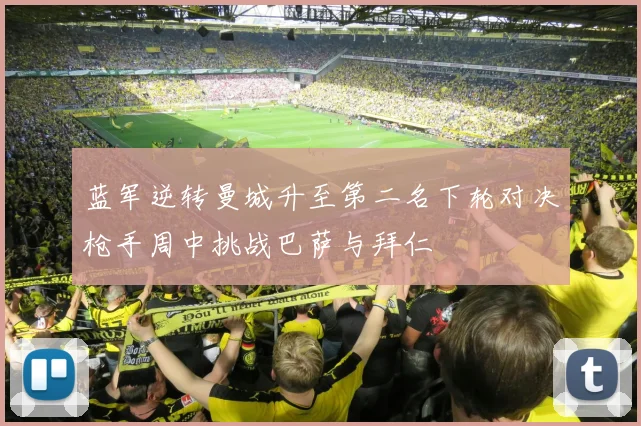 蓝军逆转曼城升至第二名下轮对决枪手周中挑战巴萨与拜仁