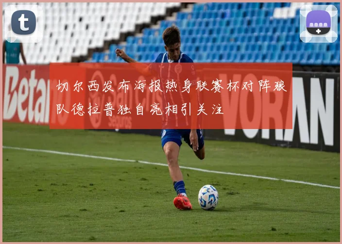 切尔西发布海报热身联赛杯对阵狼队德拉普独自亮相引关注