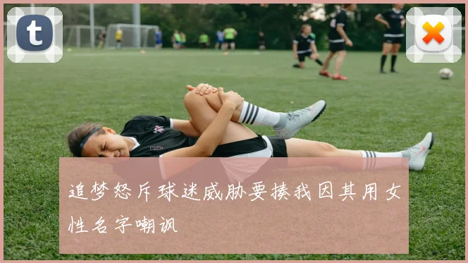 追梦怒斥球迷威胁要揍我因其用女性名字嘲讽